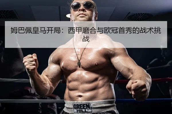姆巴佩皇马开局：西甲磨合与欧冠首秀的战术挑战